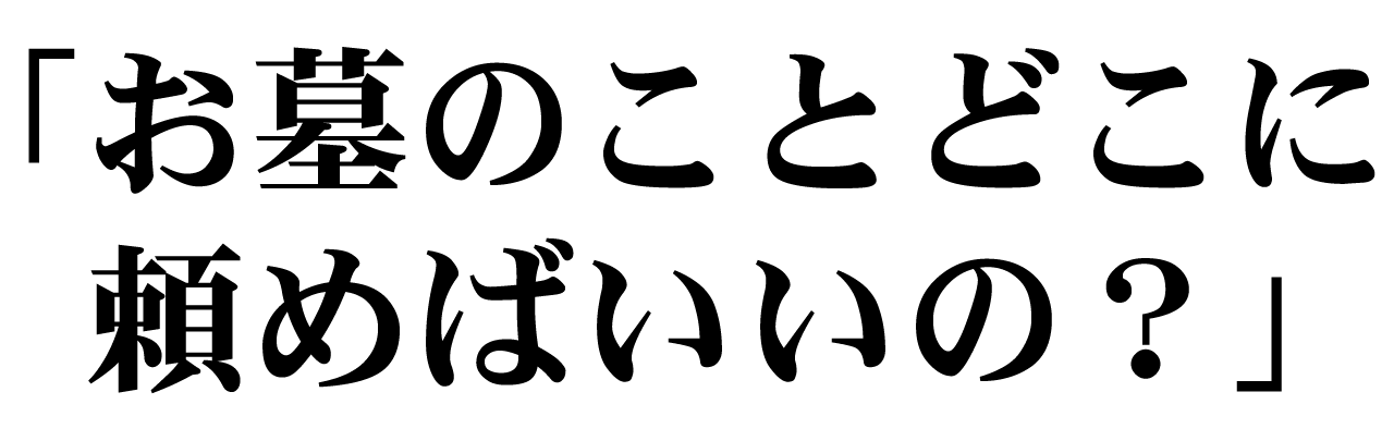 「お墓のことどこに頼めばいいの?」